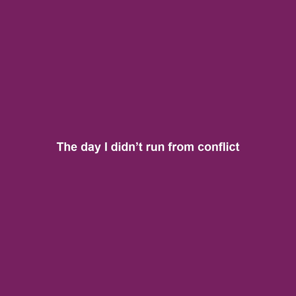 The day I didn’t run from conflict