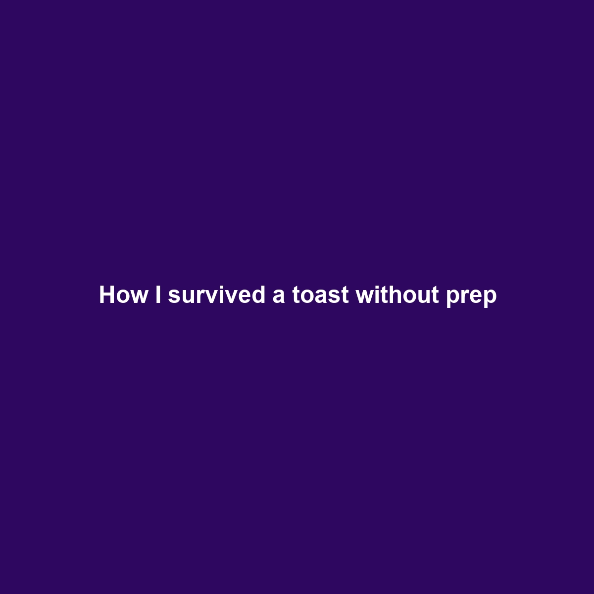 How I survived a toast without prep