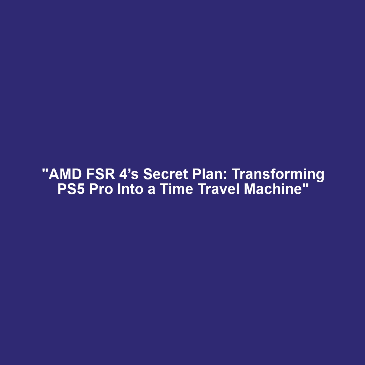 "AMD FSR 4’s Secret Plan: Transforming PS5 Pro Into a Time Travel Machine"