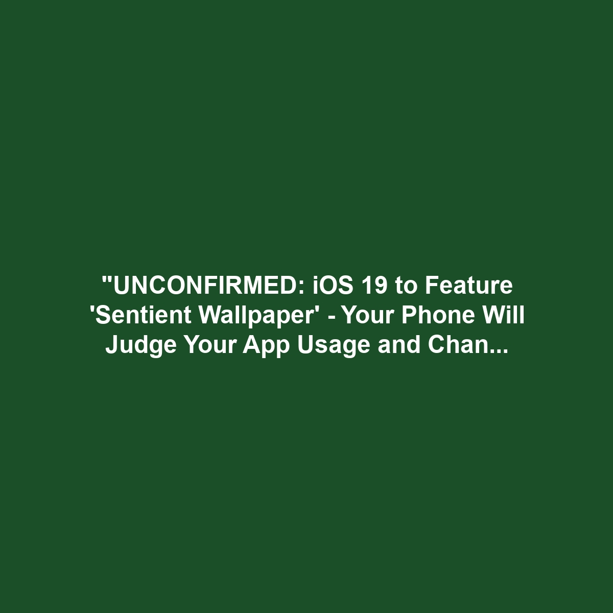 "UNCONFIRMED: iOS 19 to Feature 'Sentient Wallpaper' - Your Phone Will Judge Your App Usage and Change Background Accordingly." (FAKE NEWS)