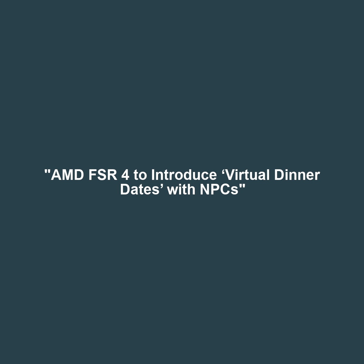 "AMD FSR 4 to Introduce ‘Virtual Dinner Dates’ with NPCs"