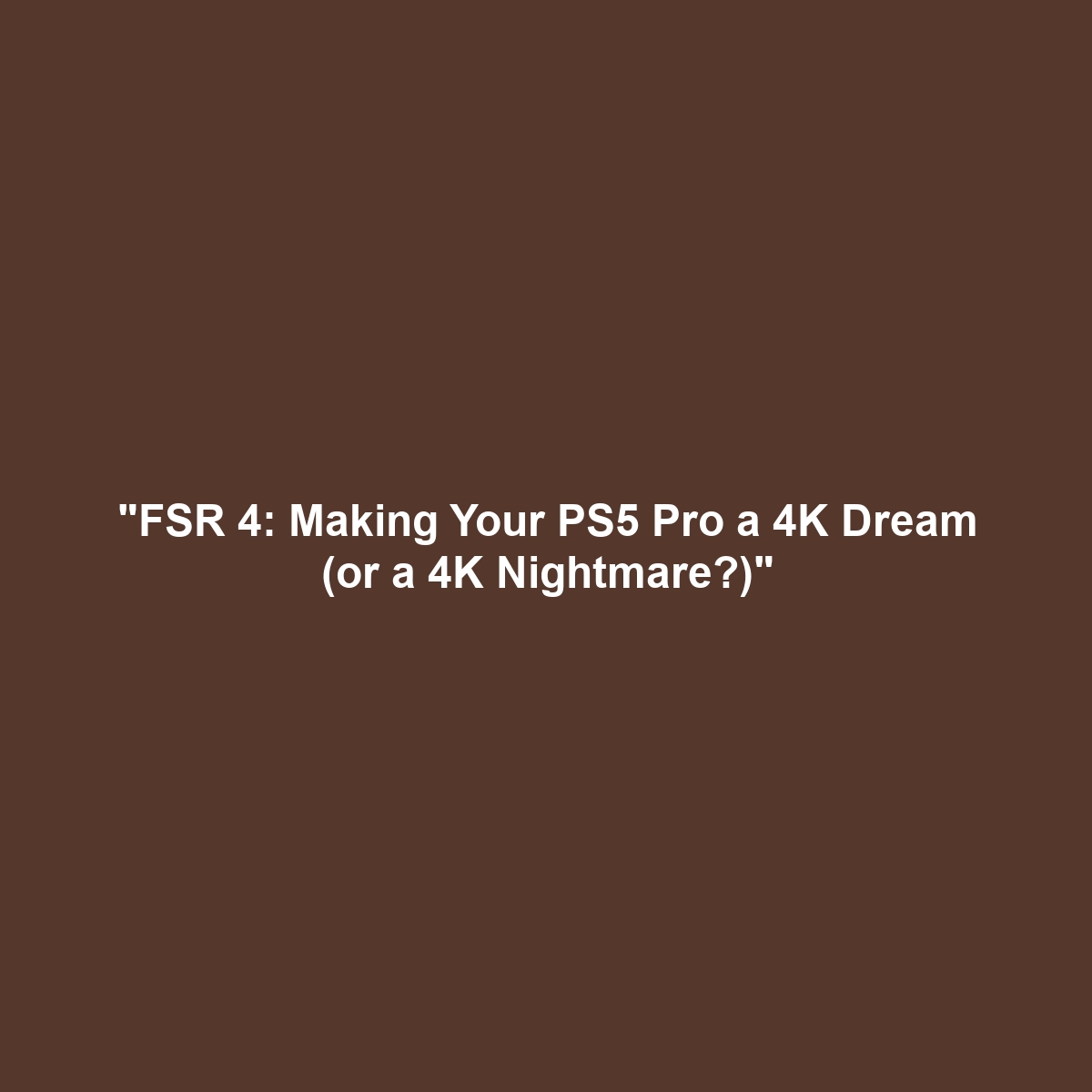 "FSR 4: Making Your PS5 Pro a 4K Dream (or a 4K Nightmare?)"