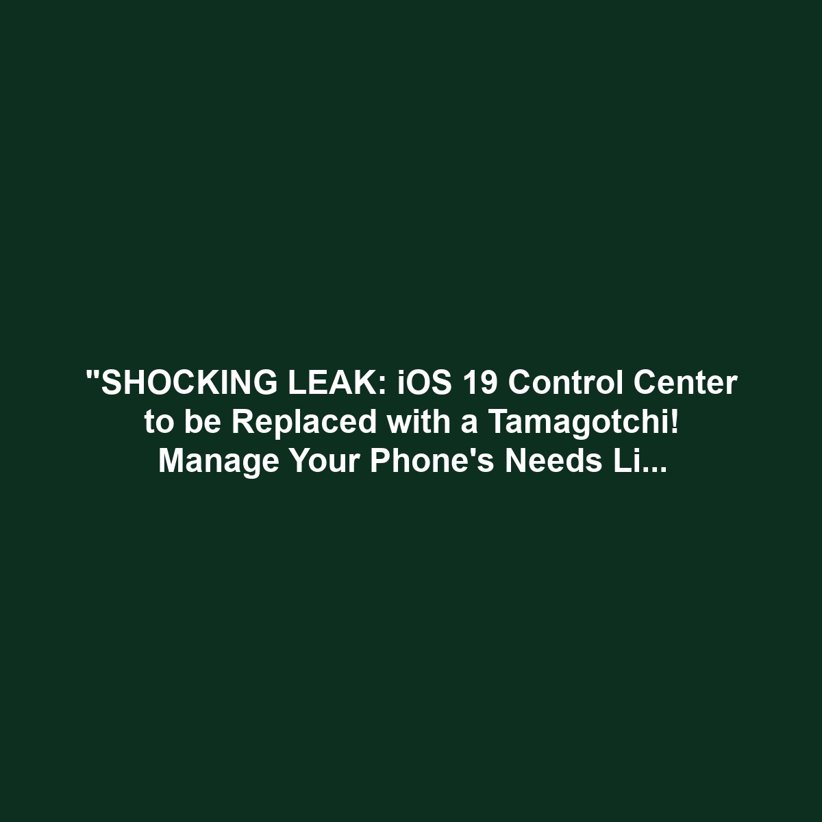 "SHOCKING LEAK: iOS 19 Control Center to be Replaced with a Tamagotchi! Manage Your Phone's Needs Like a Digital Pet." (FAKE NEWS)