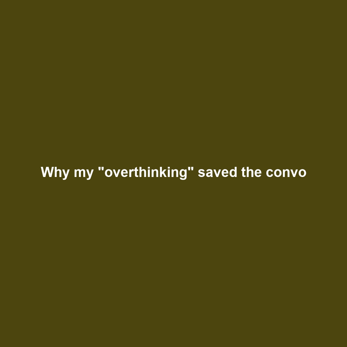 Why my “overthinking” saved the convo