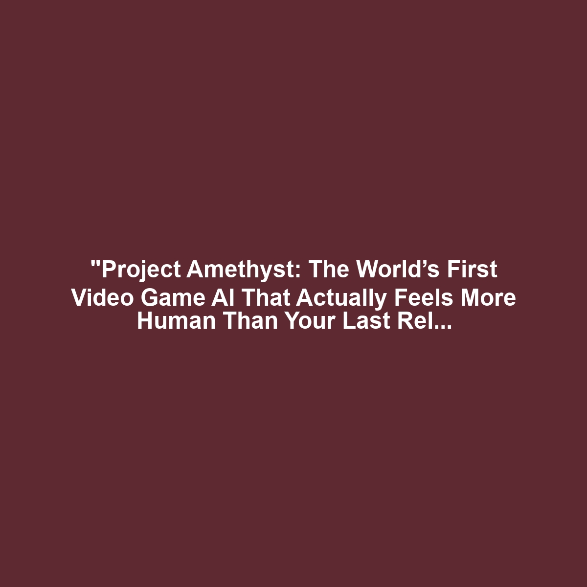 "Project Amethyst: The World’s First Video Game AI That Actually Feels More Human Than Your Last Relationship"