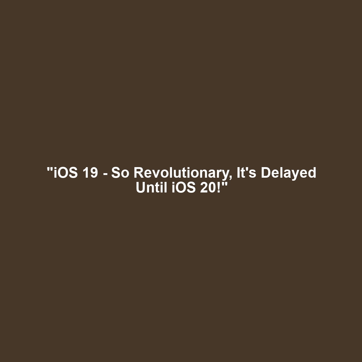 "iOS 19 - So Revolutionary, It's Delayed Until iOS 20!"