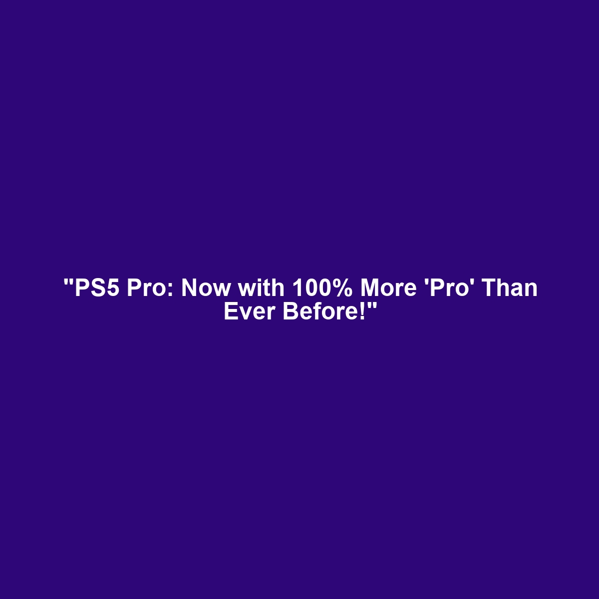 "PS5 Pro: Now with 100% More 'Pro' Than Ever Before!"