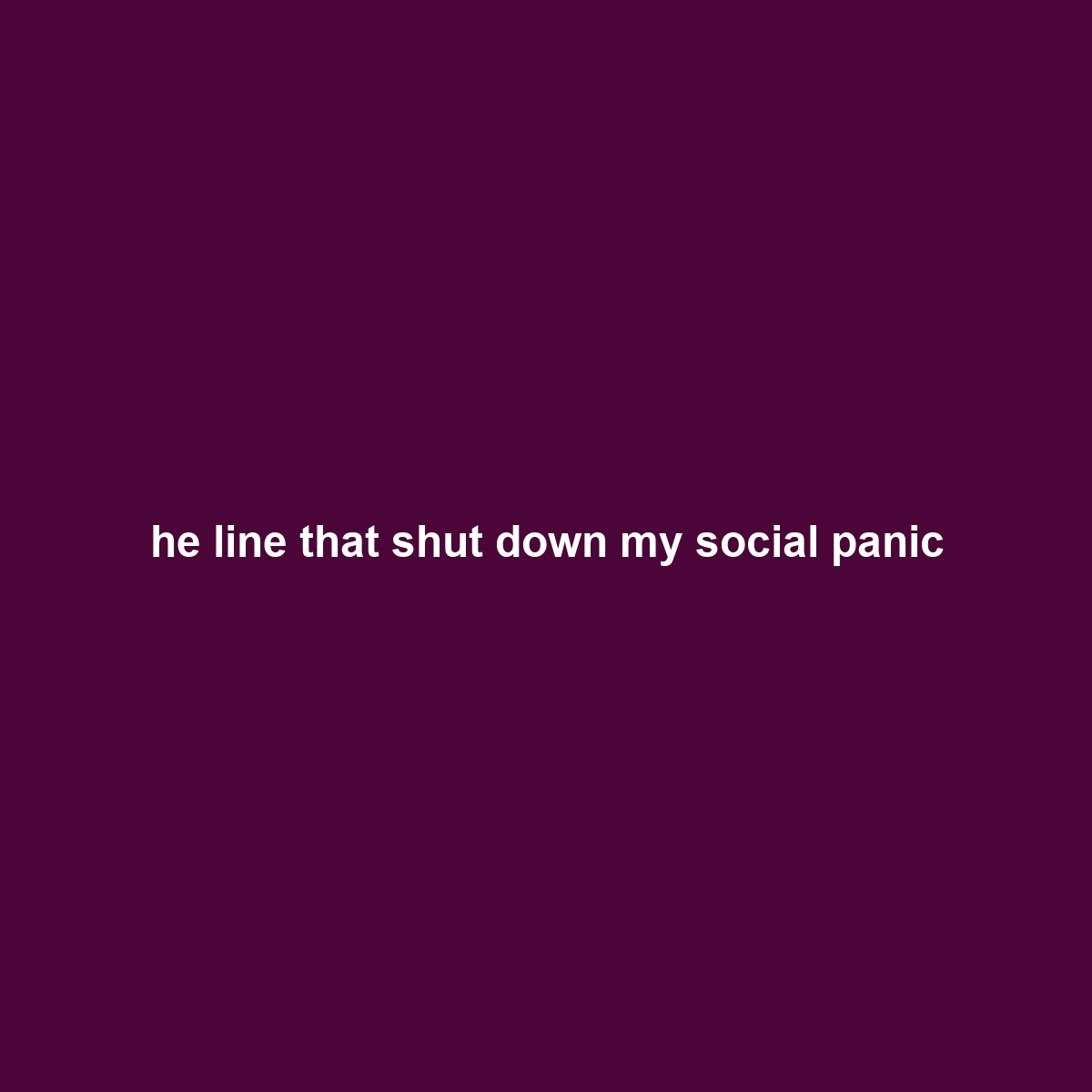 he line that shut down my social panic