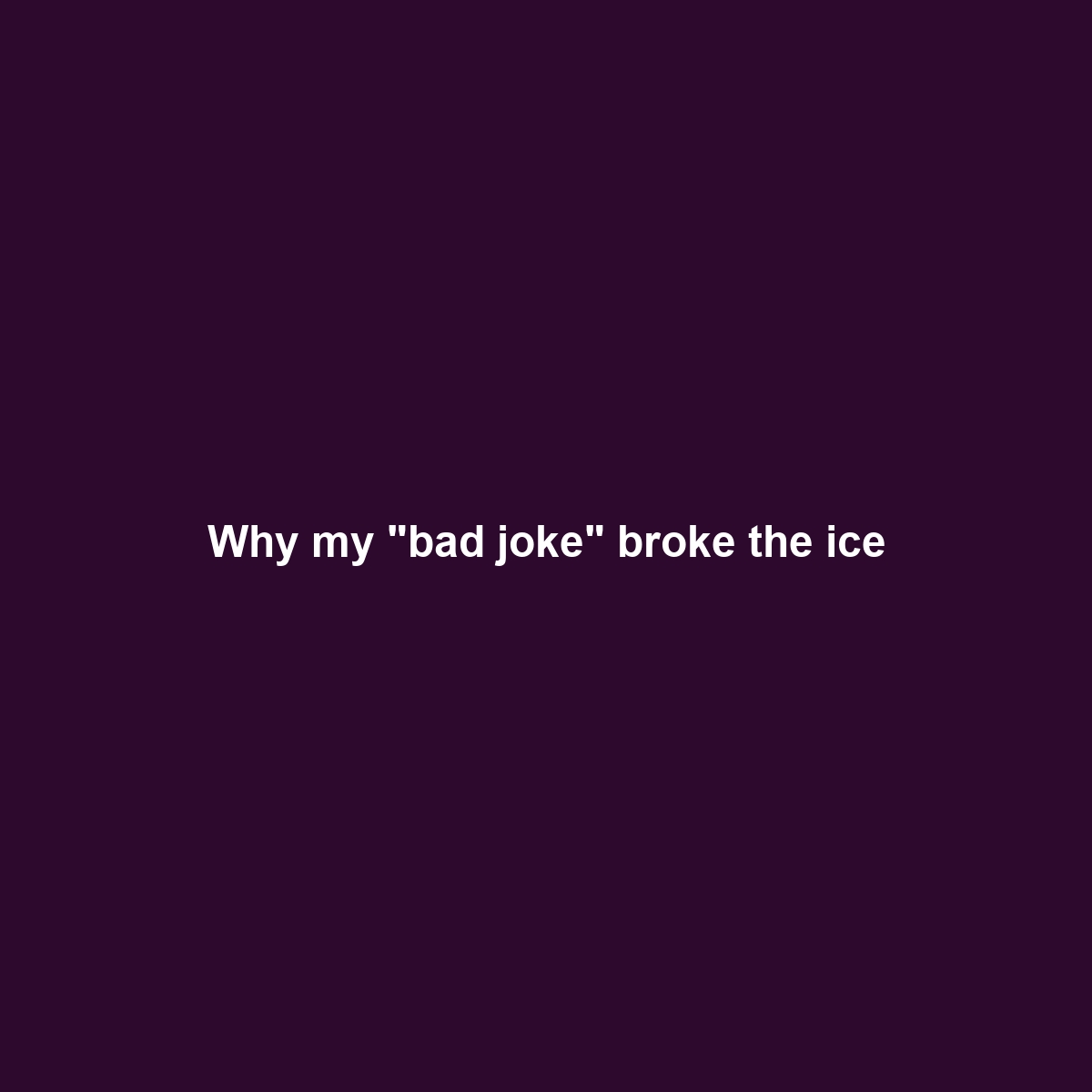 Why my “bad joke” broke the ice