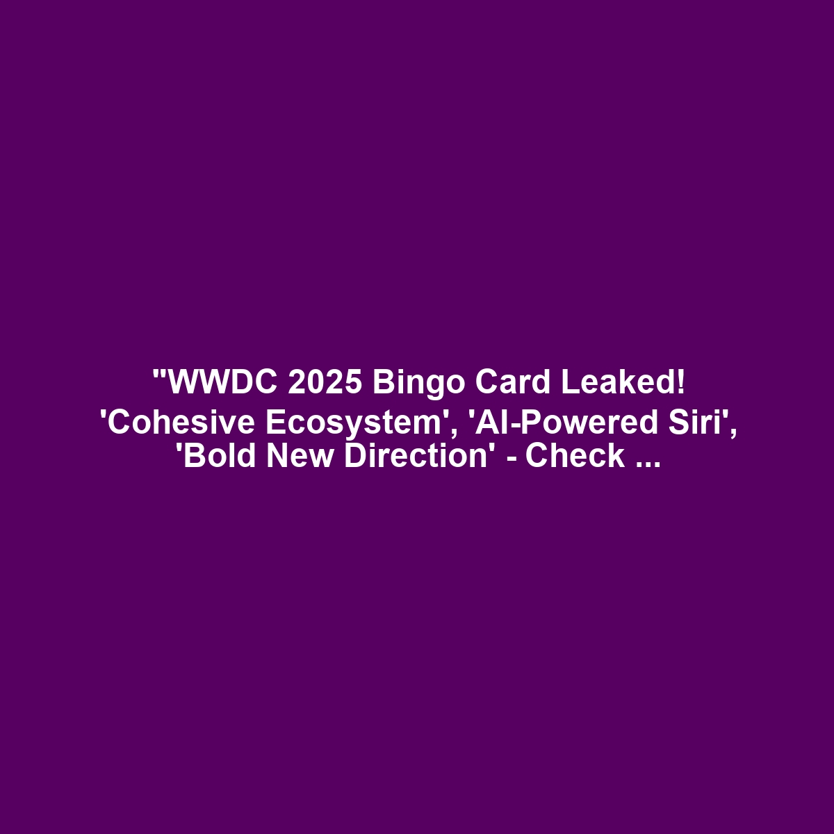 "WWDC 2025 Bingo Card Leaked! 'Cohesive Ecosystem', 'AI-Powered Siri', 'Bold New Direction' - Check them all off and win a free Dongle!"